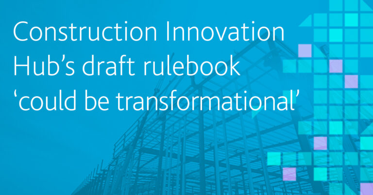 Construction Innovation Hub’s draft rulebook ‘could be transformational’